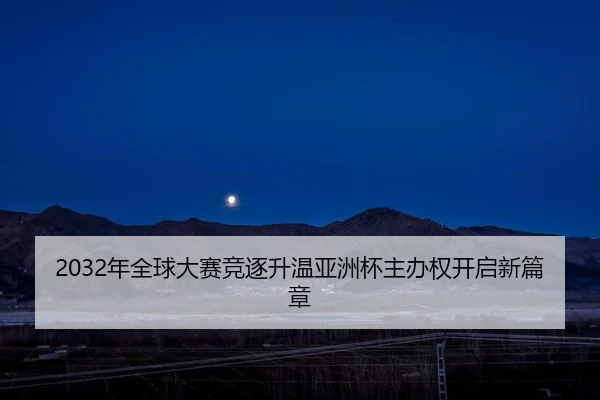 2032年全球大赛竞逐升温亚洲杯主办权开启新篇章(YYSports)