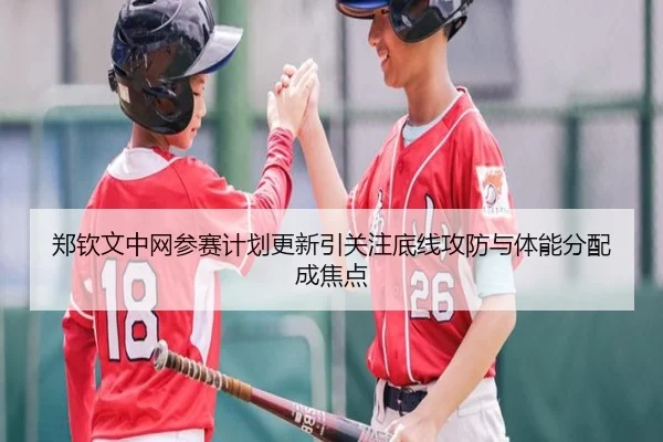 郑钦文中网参赛计划更新引关注底线攻防与体能分配成焦点 - YYSports